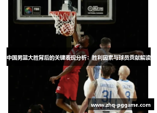 中国男篮大胜背后的关键表现分析：胜利因素与球员贡献解读