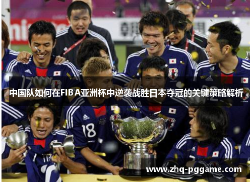 中国队如何在FIBA亚洲杯中逆袭战胜日本夺冠的关键策略解析