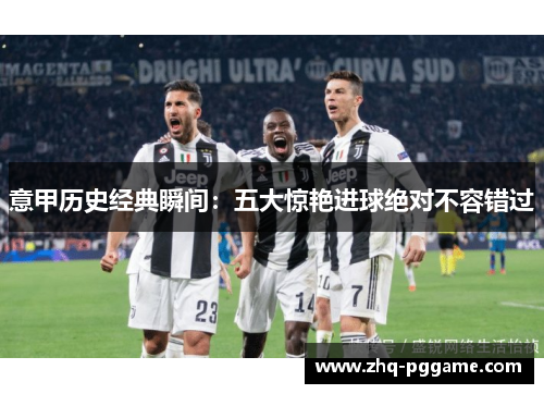 意甲历史经典瞬间：五大惊艳进球绝对不容错过