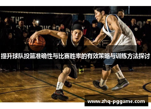提升球队投篮准确性与比赛胜率的有效策略与训练方法探讨