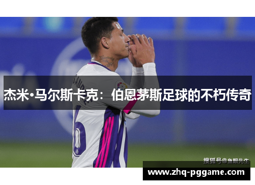 杰米·马尔斯卡克：伯恩茅斯足球的不朽传奇