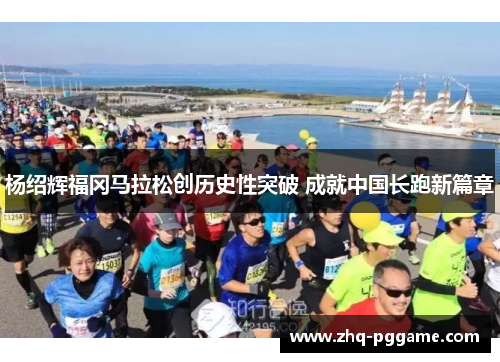 杨绍辉福冈马拉松创历史性突破 成就中国长跑新篇章