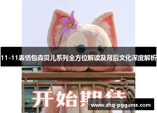 11-11表情包森贝儿系列全方位解读及背后文化深度解析