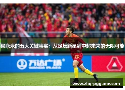 侯永永的五大关键事实：从足坛新星到中超未来的无限可能
