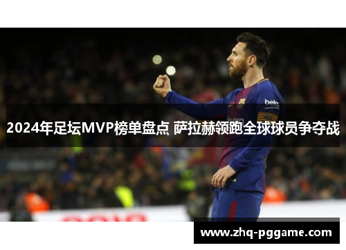 2024年足坛MVP榜单盘点 萨拉赫领跑全球球员争夺战