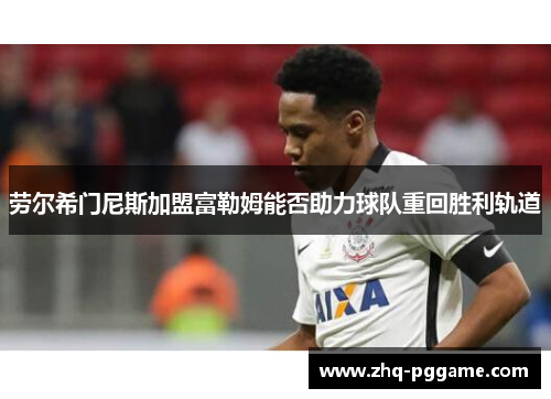 劳尔希门尼斯加盟富勒姆能否助力球队重回胜利轨道