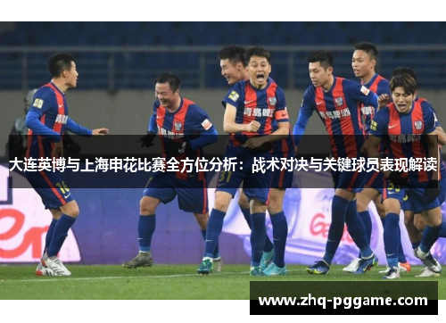 大连英博与上海申花比赛全方位分析：战术对决与关键球员表现解读