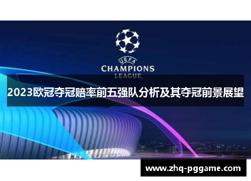 2023欧冠夺冠赔率前五强队分析及其夺冠前景展望