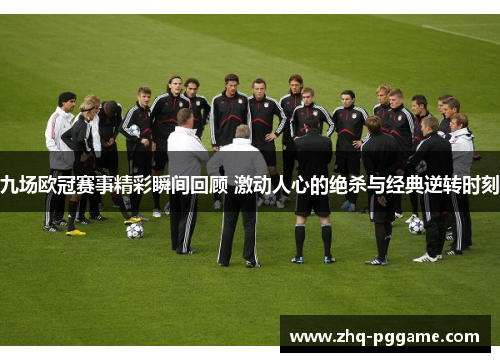 九场欧冠赛事精彩瞬间回顾 激动人心的绝杀与经典逆转时刻