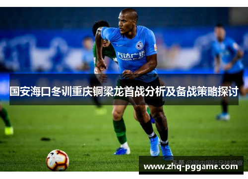 国安海口冬训重庆铜梁龙首战分析及备战策略探讨