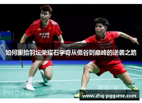 如何重拾羽坛荣耀石宇奇从低谷到巅峰的逆袭之路