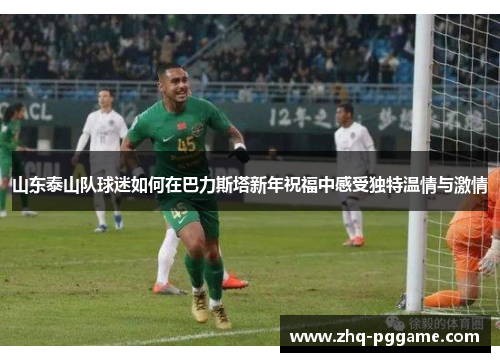 山东泰山队球迷如何在巴力斯塔新年祝福中感受独特温情与激情