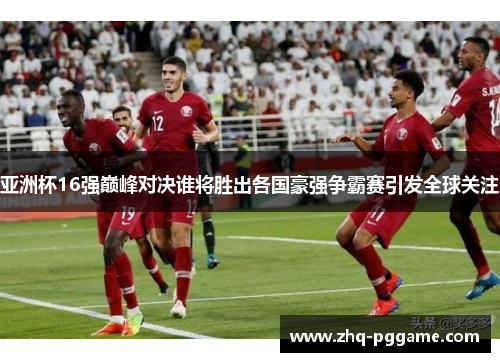 亚洲杯16强巅峰对决谁将胜出各国豪强争霸赛引发全球关注