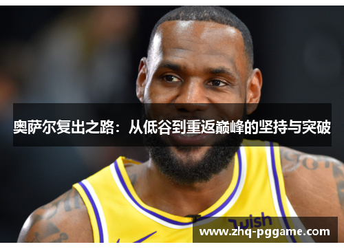 奥萨尔复出之路：从低谷到重返巅峰的坚持与突破