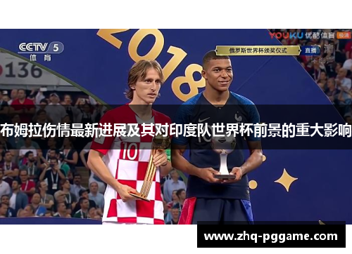 布姆拉伤情最新进展及其对印度队世界杯前景的重大影响