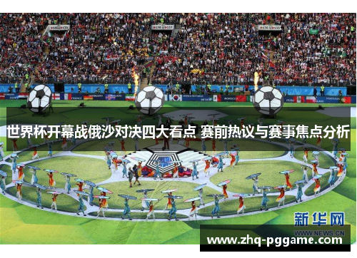 世界杯开幕战俄沙对决四大看点 赛前热议与赛事焦点分析