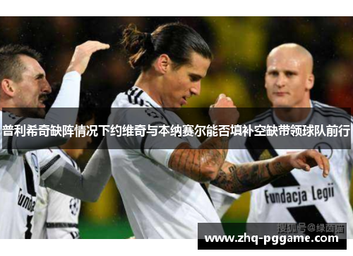 普利希奇缺阵情况下约维奇与本纳赛尔能否填补空缺带领球队前行