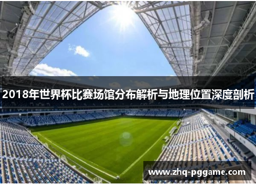 2018年世界杯比赛场馆分布解析与地理位置深度剖析