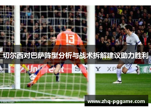 切尔西对巴萨阵型分析与战术拆解建议助力胜利