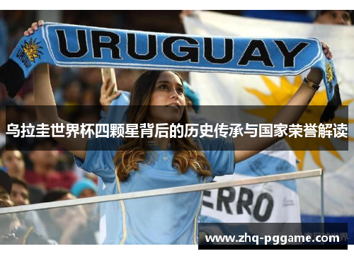 乌拉圭世界杯四颗星背后的历史传承与国家荣誉解读