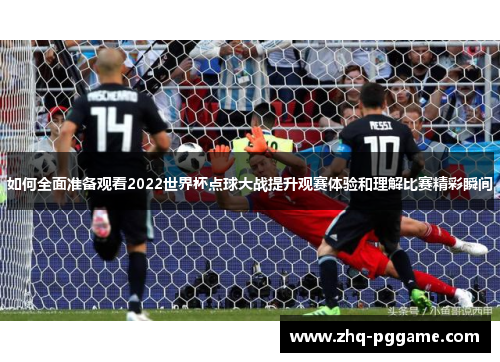 如何全面准备观看2022世界杯点球大战提升观赛体验和理解比赛精彩瞬间