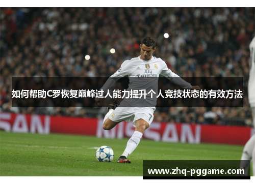 如何帮助C罗恢复巅峰过人能力提升个人竞技状态的有效方法