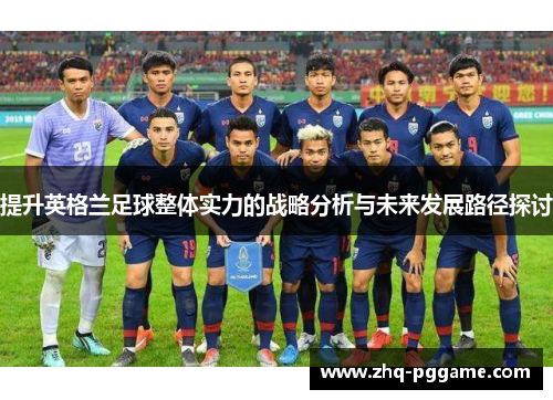 提升英格兰足球整体实力的战略分析与未来发展路径探讨