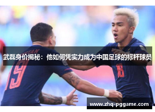 武磊身价揭秘：他如何凭实力成为中国足球的标杆球员