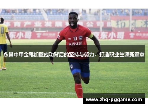永昌中甲金靴加盟成功背后的坚持与努力，打造职业生涯新篇章