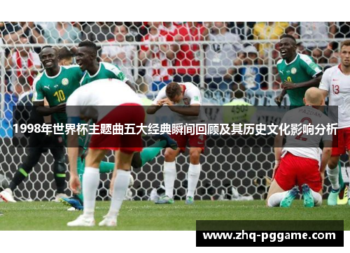 1998年世界杯主题曲五大经典瞬间回顾及其历史文化影响分析