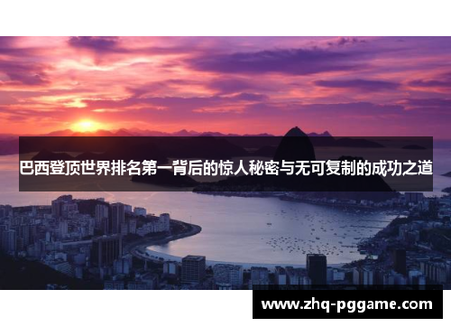 巴西登顶世界排名第一背后的惊人秘密与无可复制的成功之道