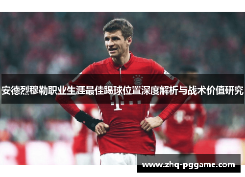 安德烈穆勒职业生涯最佳踢球位置深度解析与战术价值研究