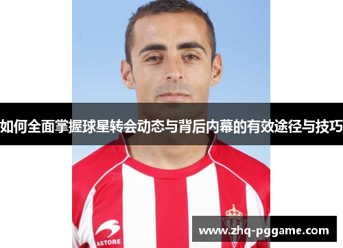 如何全面掌握球星转会动态与背后内幕的有效途径与技巧