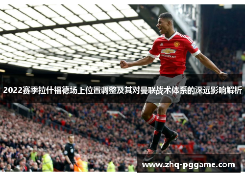 2022赛季拉什福德场上位置调整及其对曼联战术体系的深远影响解析
