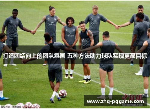 打造团结向上的团队氛围 五种方法助力球队实现更高目标