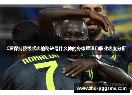 C罗保持顶级状态的秘诀是什么他的身体管理和职业态度分析