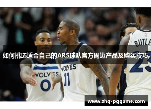 如何挑选适合自己的ARS球队官方周边产品及购买技巧