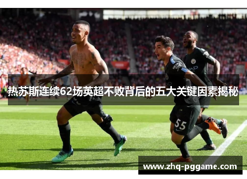 热苏斯连续62场英超不败背后的五大关键因素揭秘
