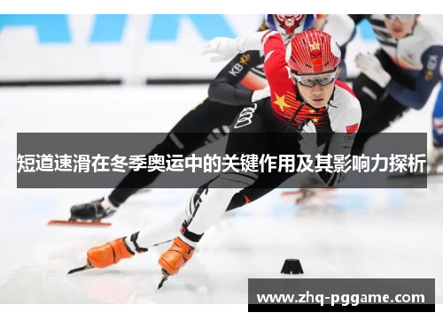 短道速滑在冬季奥运中的关键作用及其影响力探析