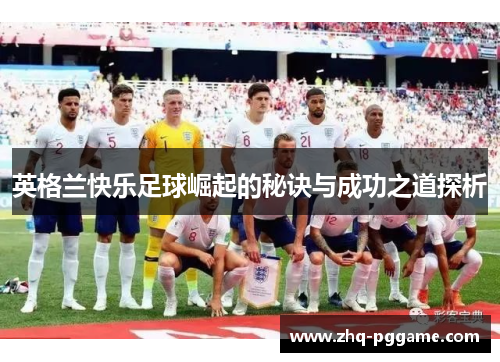 英格兰快乐足球崛起的秘诀与成功之道探析