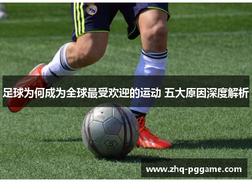 足球为何成为全球最受欢迎的运动 五大原因深度解析