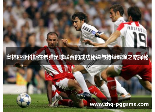 奥林匹亚科斯在希腊足球联赛的成功秘诀与持续辉煌之路探秘