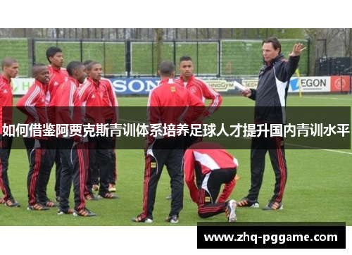 如何借鉴阿贾克斯青训体系培养足球人才提升国内青训水平