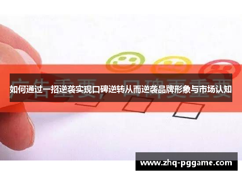 如何通过一招逆袭实现口碑逆转从而逆袭品牌形象与市场认知