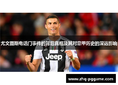 尤文图斯电话门事件的背后真相及其对意甲历史的深远影响