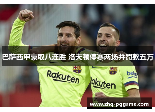 巴萨西甲豪取八连胜 洛夫顿停赛两场并罚款五万