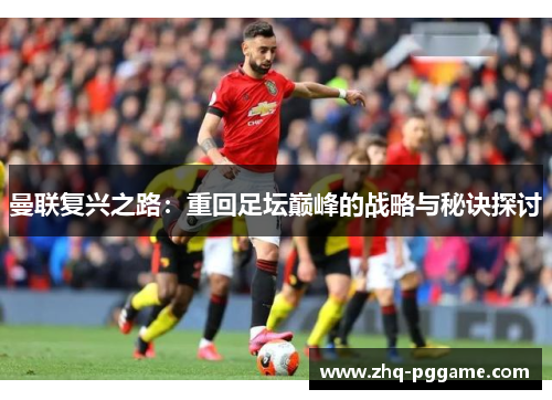 曼联复兴之路:重回足坛巅峰的战略与秘诀探讨 曼联复兴之路:重回足坛巅峰的战略与秘诀探讨
