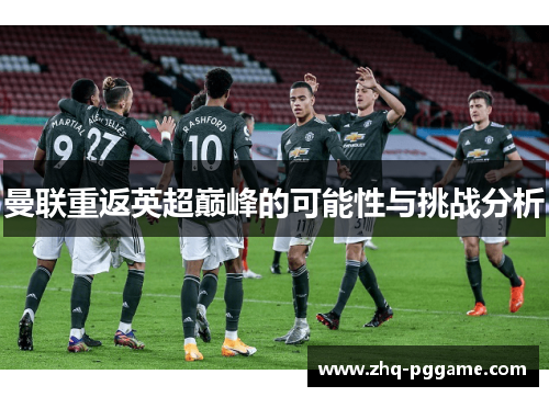 曼联重返英超巅峰的可能性与挑战分析 曼联重返英超巅峰的可能性与挑战分析