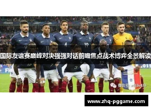 国际友谊赛巅峰对决强强对话前瞻焦点战术博弈全景解读 国际友谊赛巅峰对决强强对话前瞻焦点战术博弈全景解读