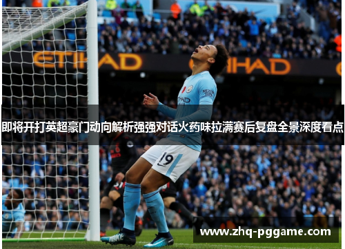 即将开打英超豪门动向解析强强对话火药味拉满赛后复盘全景深度看点 即将开打英超豪门动向解析强强对话火药味拉满赛后复盘全景深度看点